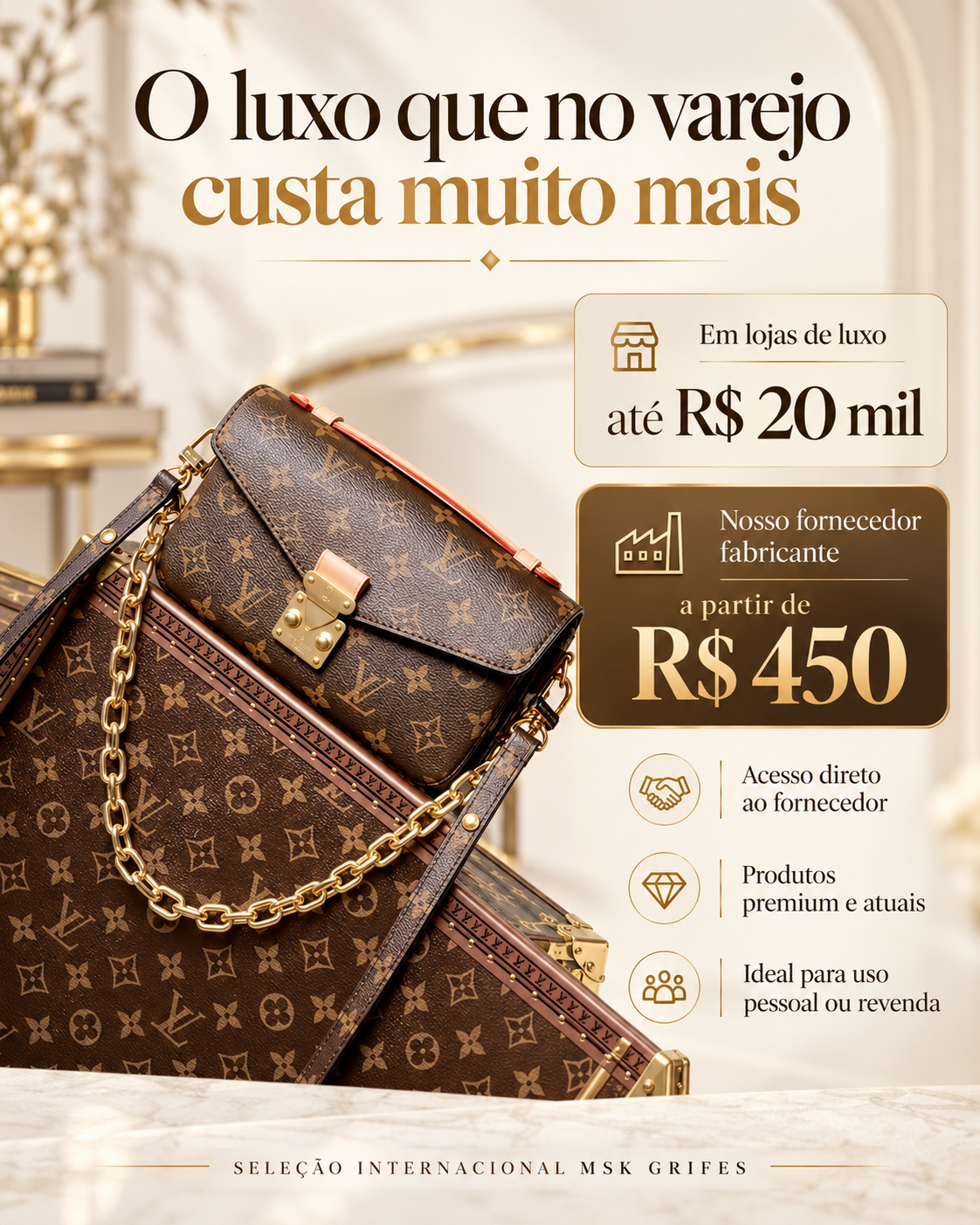 Arte promocional MSK Grifes: o luxo que no varejo custa muito mais. Em lojas de luxo até R$ 20 mil; no nosso fornecedor fabricante, a partir de R$ 450. Acesso direto ao fornecedor, produtos premium e atuais, ideal para uso pessoal ou revenda.